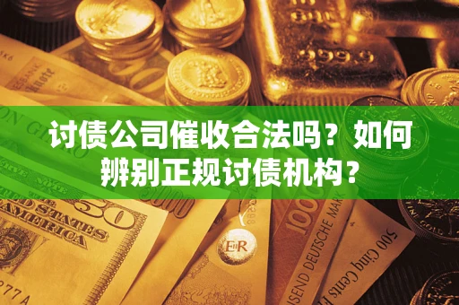 济南讨债公司催收合法吗？如何辨别正规讨债机构？