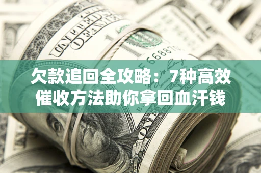 济南欠款追回全攻略：7种高效催收方法助你拿回血汗钱
