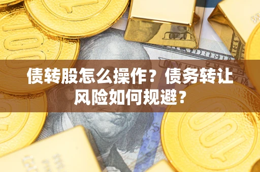 济南债转股怎么操作？债务转让风险如何规避？