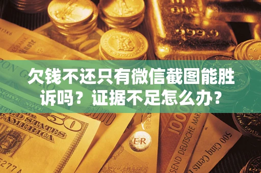济南欠钱不还只有微信截图能胜诉吗？证据不足怎么办？