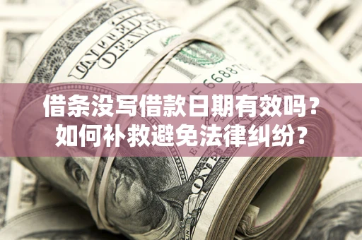 济南借条没写借款日期有效吗？如何补救避免法律纠纷？