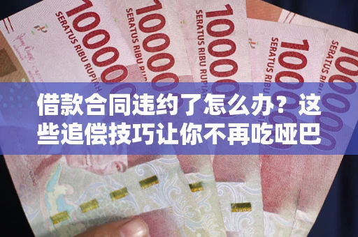 济南借款合同违约了怎么办？这些追偿技巧让你不再吃哑巴亏