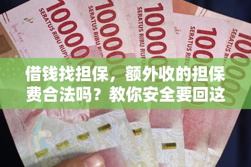济南借钱找担保，额外收的担保费合法吗？教你安全要回这笔钱