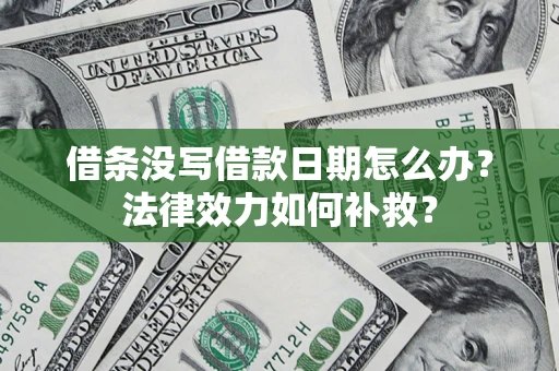 济南借条没写借款日期怎么办？法律效力如何补救？