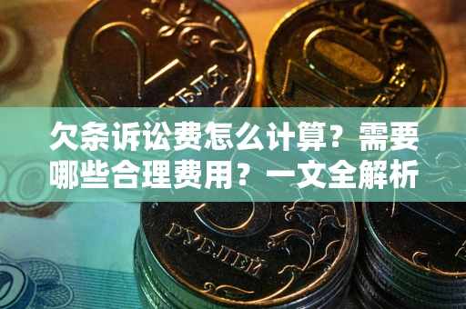 济南欠条诉讼费怎么计算？需要哪些合理费用？一文全解析