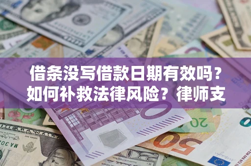 济南借条没写借款日期有效吗？如何补救法律风险？律师支招