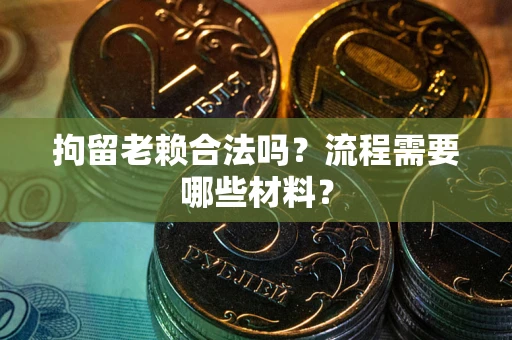 济南拘留老赖合法吗？流程需要哪些材料？