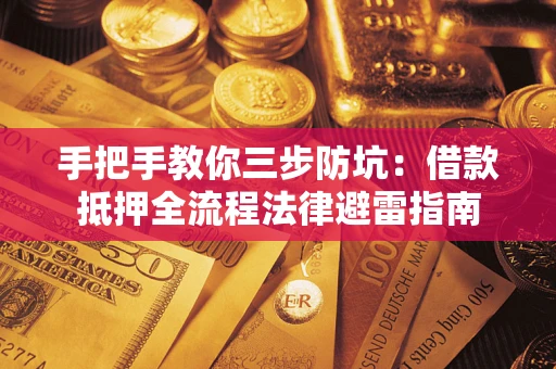 济南手把手教你三步防坑：借款抵押全流程法律避雷指南