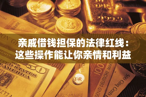 济南亲戚借钱担保的法律红线：这些操作能让你亲情和利益两不误