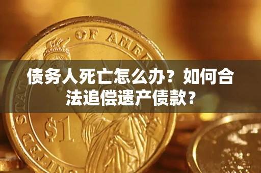 济南债务人死亡怎么办？如何合法追偿遗产债款？