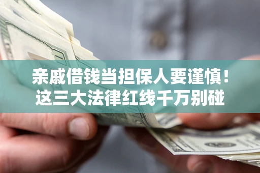 济南亲戚借钱当担保人要谨慎！这三大法律红线千万别碰