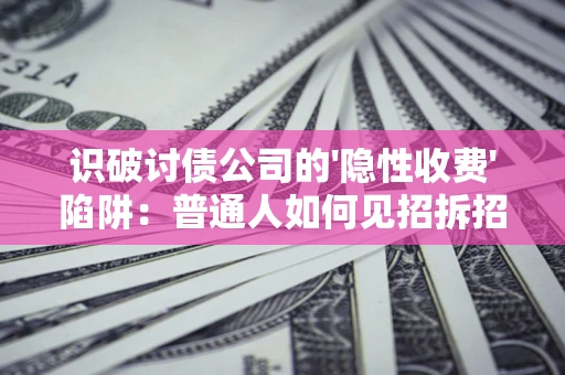 济南识破讨债公司的'隐性收费'陷阱：普通人如何见招拆招？