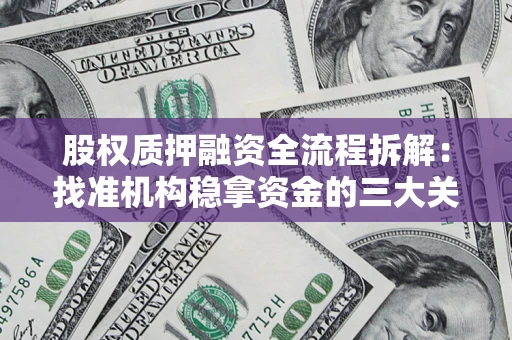 济南股权质押融资全流程拆解：找准机构稳拿资金的三大关键