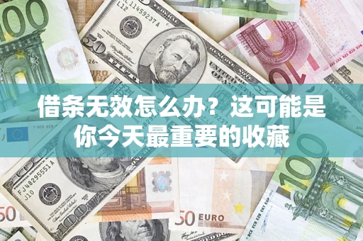 济南借条无效怎么办？这可能是你今天最重要的收藏