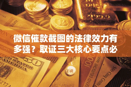 济南微信催款截图的法律效力有多强？取证三大核心要点必须知道！