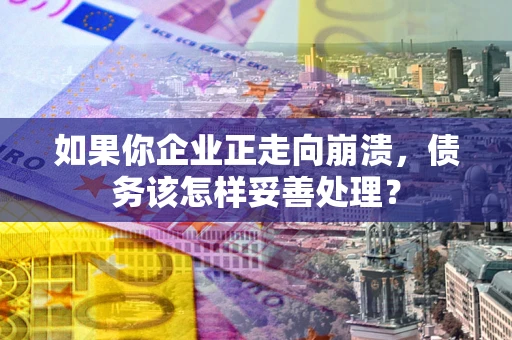 济南如果你企业正走向崩溃，债务该怎样妥善处理？