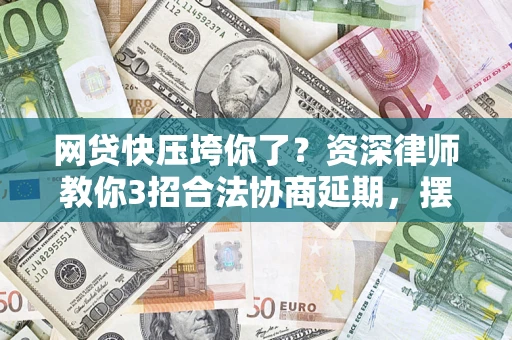 济南网贷快压垮你了？资深律师教你3招合法协商延期，摆脱暴力催收！