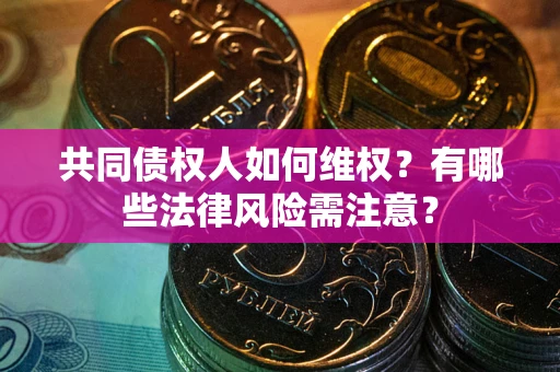 济南共同债权人如何维权？有哪些法律风险需注意？
