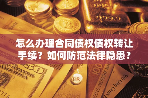 济南怎么办理合同债权债权转让手续？如何防范法律隐患？
