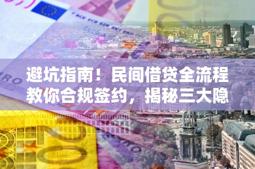 济南避坑指南！民间借贷全流程教你合规签约，揭秘三大隐形陷阱