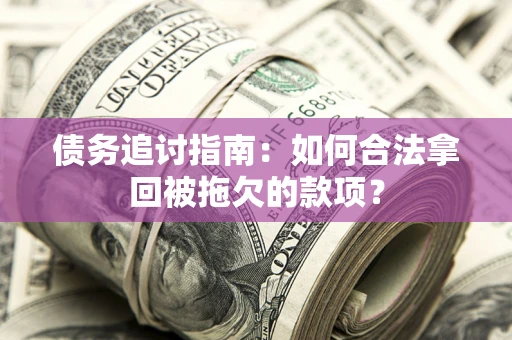 济南债务追讨指南：如何合法拿回被拖欠的款项？