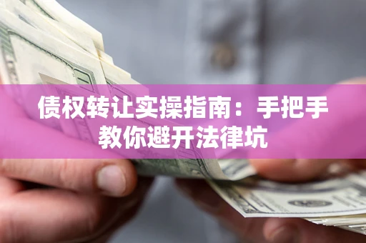 济南债权转让实操指南：手把手教你避开法律坑