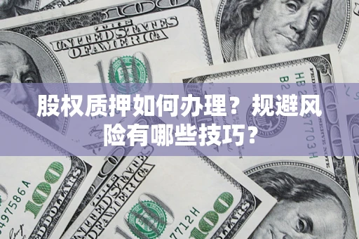 济南股权质押如何办理？规避风险有哪些技巧？