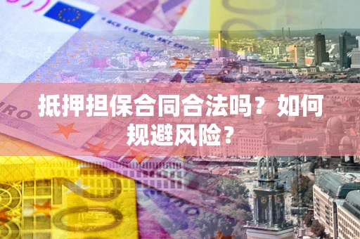 济南抵押担保合同合法吗？如何规避风险？