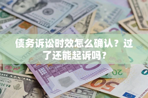 济南债务诉讼时效怎么确认？过了还能起诉吗？