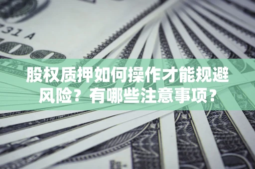 济南股权质押如何操作才能规避风险？有哪些注意事项？