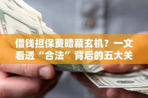 济南借钱担保费暗藏玄机？一文看透“合法”背后的五大关键陷阱