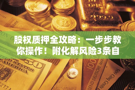 济南股权质押全攻略：一步步教你操作！附化解风险3条自救法则