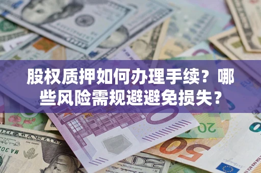 济南股权质押如何办理手续？哪些风险需规避避免损失？