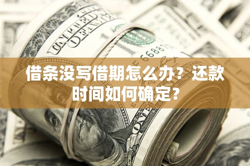 济南借条没写借期怎么办？还款时间如何确定？