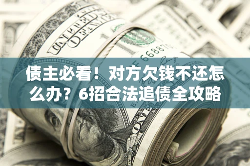 济南债主必看！对方欠钱不还怎么办？6招合法追债全攻略