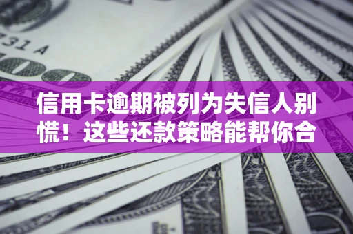 济南信用卡逾期被列为失信人别慌！这些还款策略能帮你合法止损