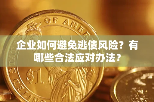 济南企业如何避免逃债风险？有哪些合法应对办法？