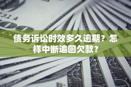 济南债务诉讼时效多久逾期？怎样中断追回欠款？