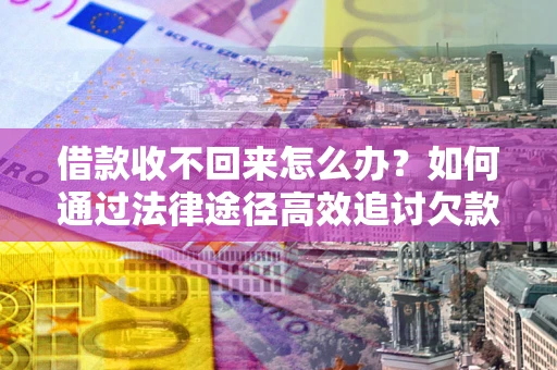 济南借款收不回来怎么办?如何通过法律途径高效追讨欠款? 济南借款收不回来怎么办?如何通过法律途径高效追讨欠款?