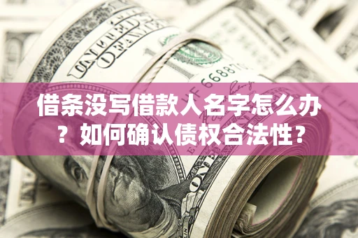 济南借条没写借款人名字怎么办？如何确认债权合法性？