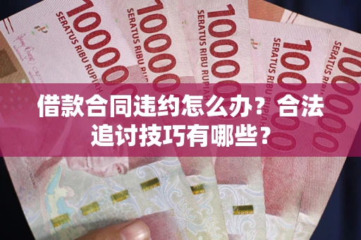济南借款合同违约怎么办？合法追讨技巧有哪些？