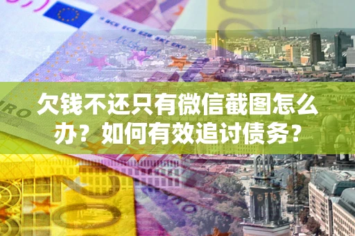 济南欠钱不还只有微信截图怎么办？如何有效追讨债务？