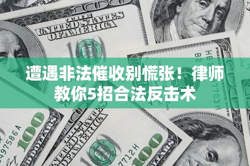 济南遭遇非法催收别慌张！律师教你5招合法反击术