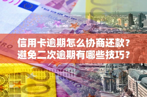 济南信用卡逾期怎么协商还款？避免二次逾期有哪些技巧？