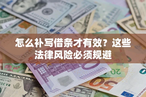 济南怎么补写借条才有效？这些法律风险必须规避