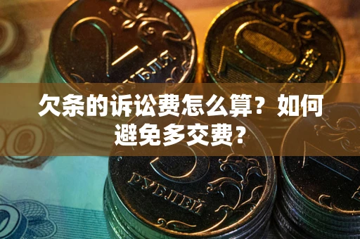 济南欠条的诉讼费怎么算？如何避免多交费？