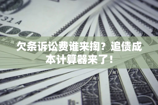 济南欠条诉讼费谁来掏？追债成本计算器来了！
