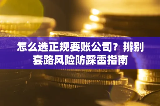 济南怎么选正规要账公司？辨别套路风险防踩雷指南