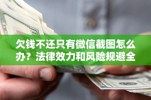 济南欠钱不还只有微信截图怎么办？法律效力和风险规避全解析