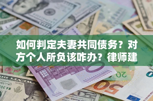 济南如何判定夫妻共同债务？对方个人所负该咋办？律师建议